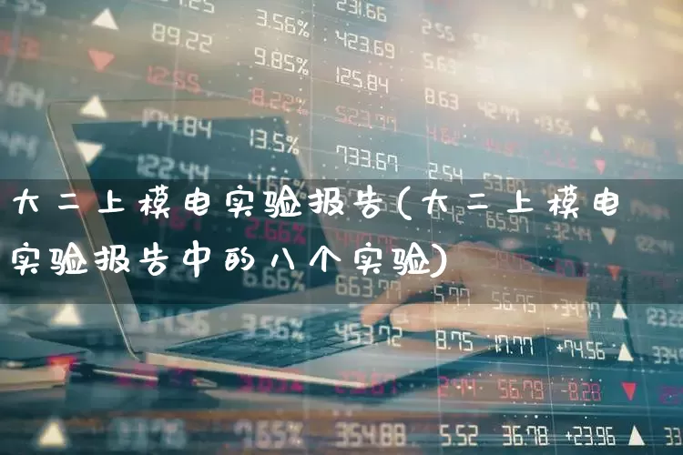 大二上模电实验报告(大二上模电实验报告中的八个实验)_https://www.jumanxin.com_深交所_第1张