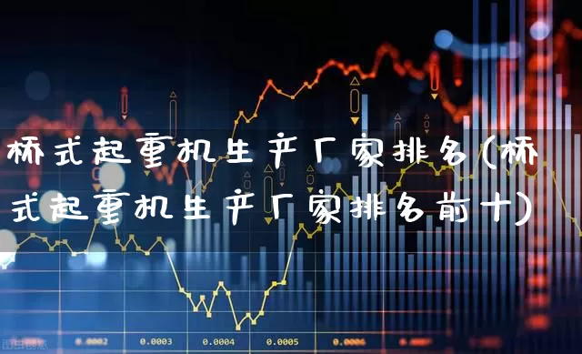 桥式起重机生产厂家排名(桥式起重机生产厂家排名前十)_https://www.jumanxin.com_上交所_第1张