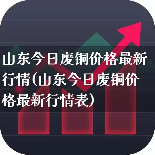 山东今日废铜价格最新行情(山东今日废铜价格最新行情表)_https://www.jumanxin.com_创业板_第1张
