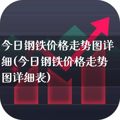 今日钢铁价格走势图详细(今日钢铁价格走势图详细表)_https://www.jumanxin.com_上交所_第1张