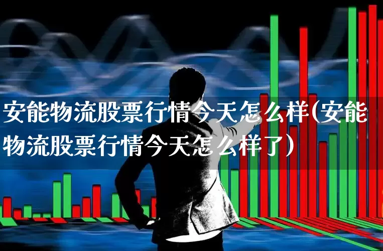 安能物流股票行情今天怎么样(安能物流股票行情今天怎么样了)_https://www.jumanxin.com_上交所_第1张