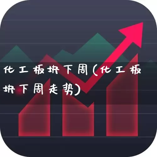 化工板块下周(化工板块下周走势)_https://www.jumanxin.com_上交所_第1张
