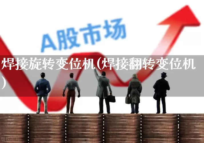 焊接旋转变位机(焊接翻转变位机)_https://www.jumanxin.com_创业板_第1张