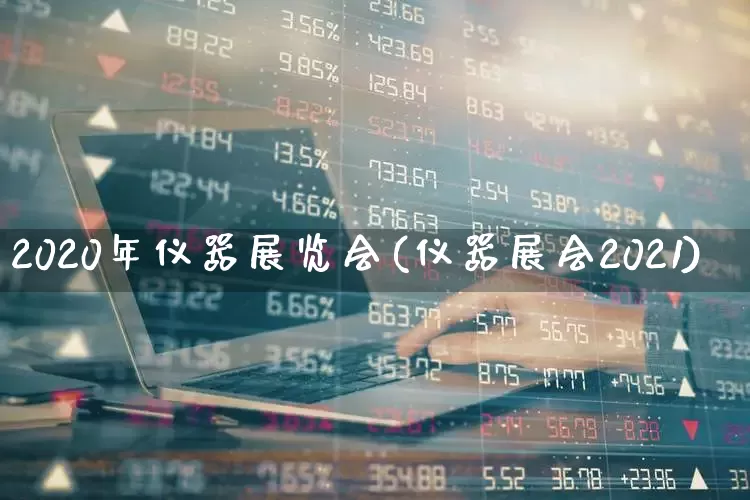 2020年仪器展览会(仪器展会2021)_https://www.jumanxin.com_深交所_第1张