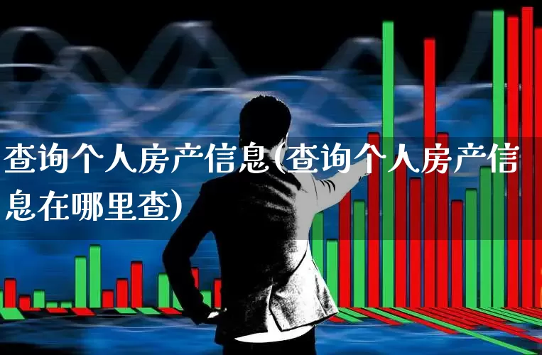 查询个人房产信息(查询个人房产信息在哪里查)_https://www.jumanxin.com_上交所_第1张