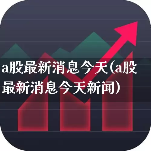 a股最新消息今天(a股最新消息今天新闻)_https://www.jumanxin.com_创业板_第1张