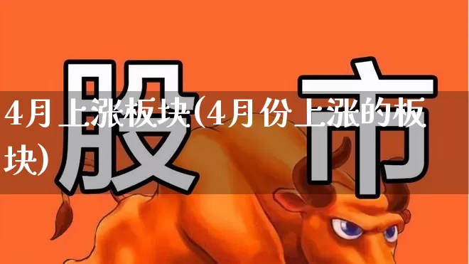 4月上涨板块(4月份上涨的板块)_https://www.jumanxin.com_深交所_第1张