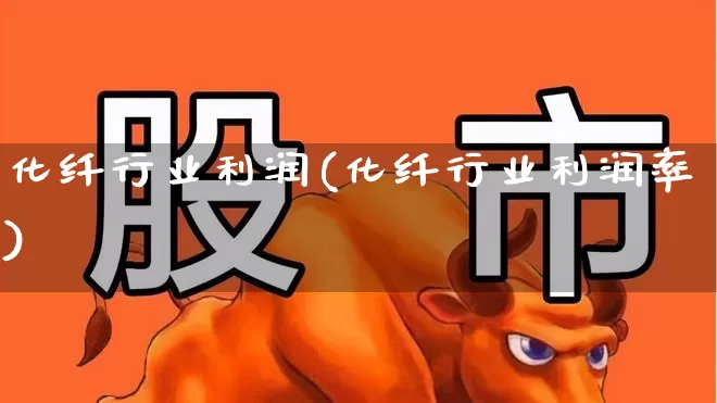 化纤行业利润(化纤行业利润率)_https://www.jumanxin.com_上交所_第1张
