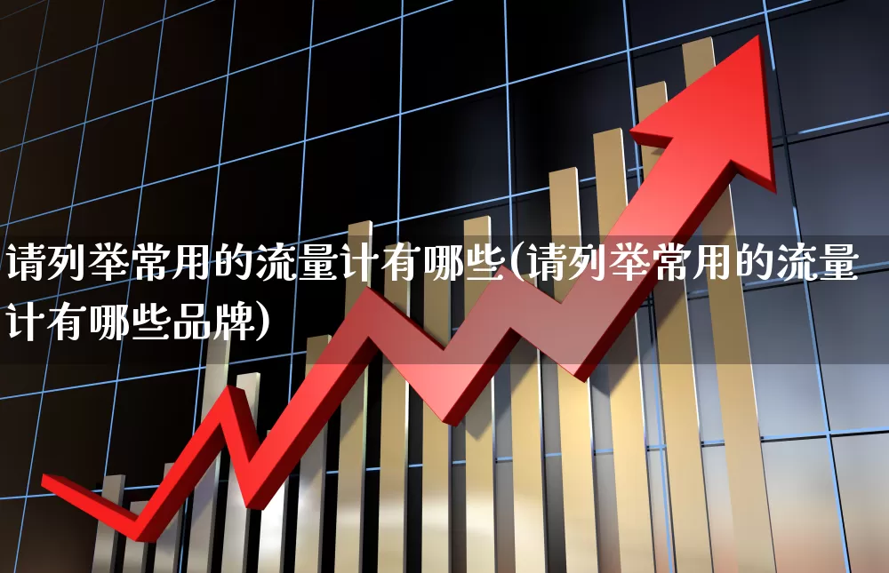 请列举常用的流量计有哪些(请列举常用的流量计有哪些品牌)_https://www.jumanxin.com_北交所_第1张