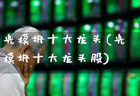 光模块十大龙头(光模块十大龙头股)_https://www.jumanxin.com_上交所_第1张