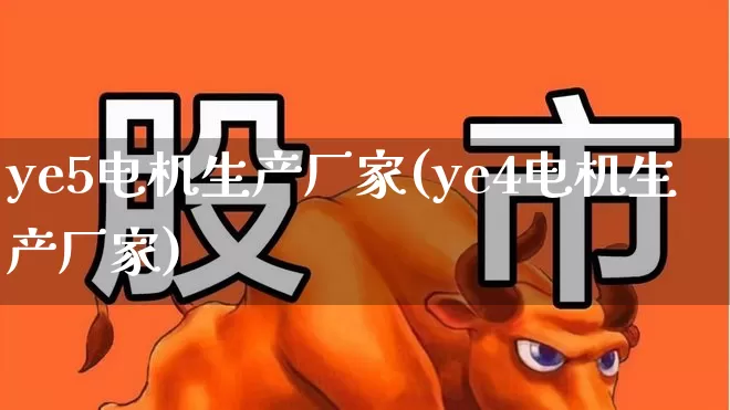 ye5电机生产厂家(ye4电机生产厂家)_https://www.jumanxin.com_上交所_第1张