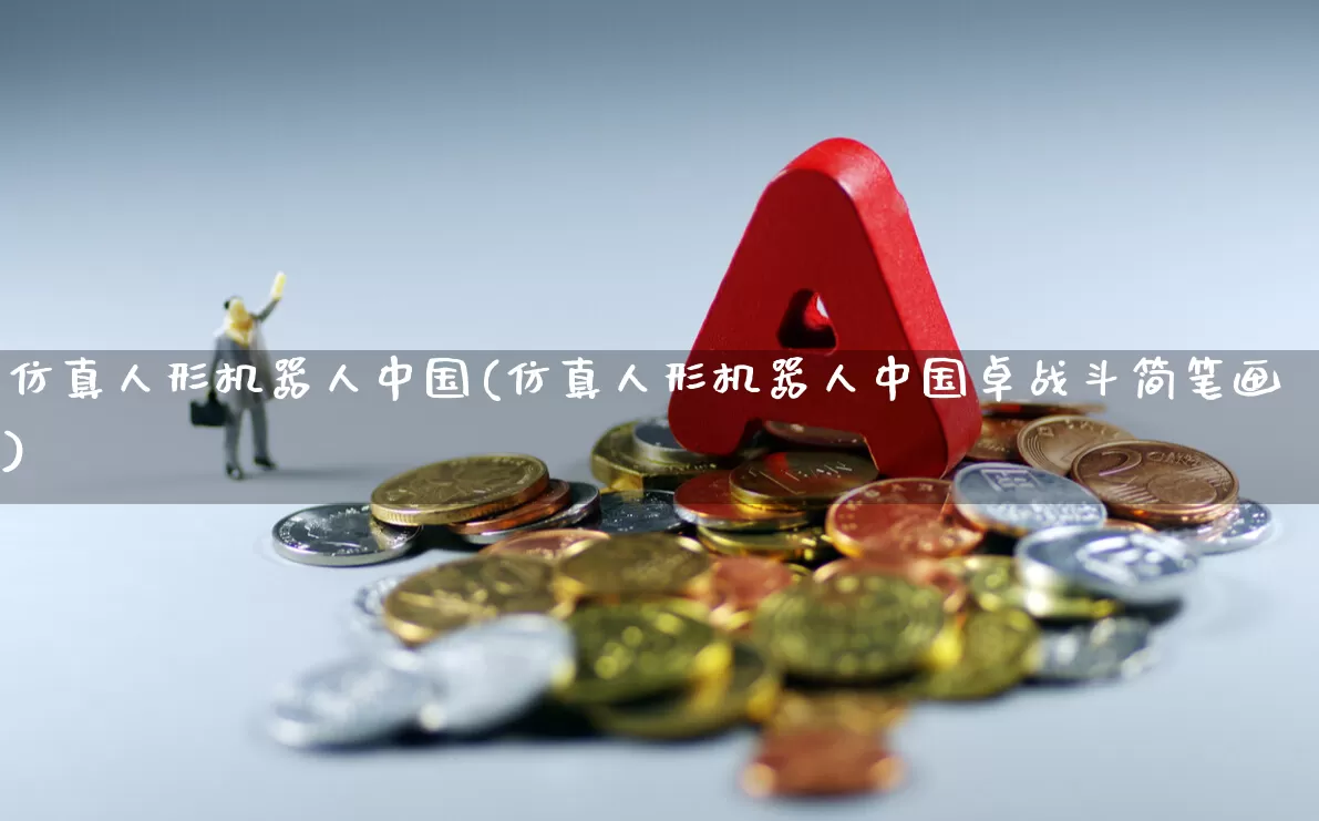 仿真人形机器人中国(仿真人形机器人中国卓战斗简笔画)_https://www.jumanxin.com_上交所_第1张