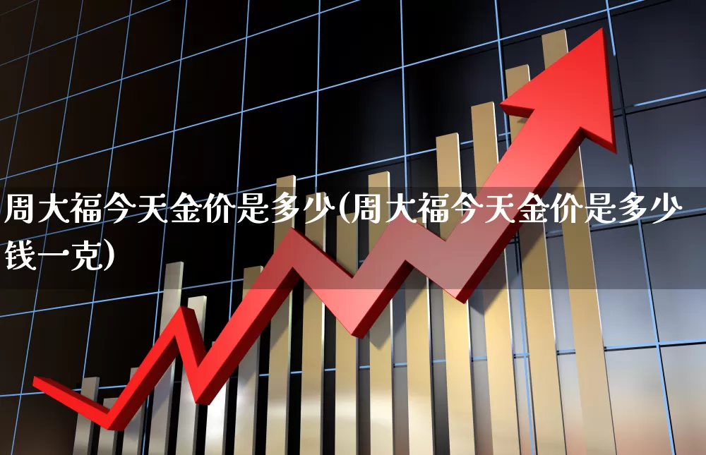 周大福今天金价是多少(周大福今天金价是多少钱一克)_https://www.jumanxin.com_科创板_第1张