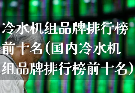 冷水机组品牌排行榜前十名(国内冷水机组品牌排行榜前十名)_https://www.jumanxin.com_北交所_第1张