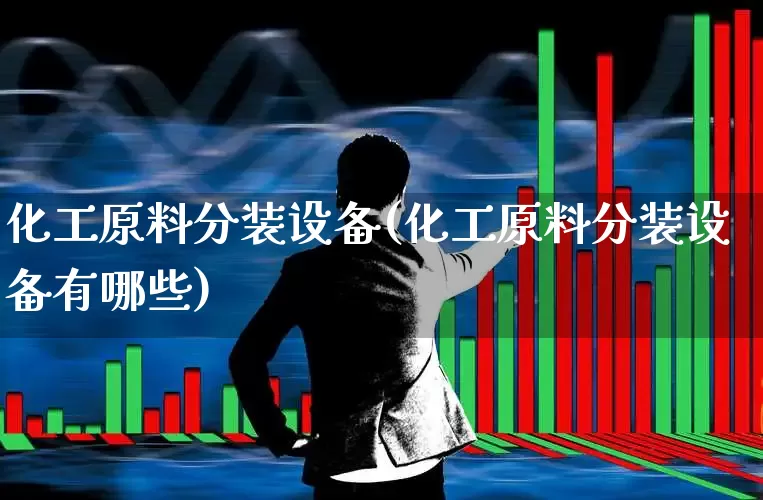 化工原料分装设备(化工原料分装设备有哪些)_https://www.jumanxin.com_深交所_第1张