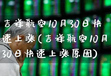 吉祥航空10月30日快速上涨(吉祥航空10月30日快速上涨原因)_https://www.jumanxin.com_科创板_第1张