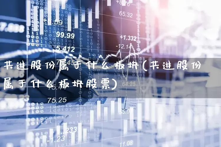 共进股份属于什么板块(共进股份属于什么板块股票)_https://www.jumanxin.com_上交所_第1张