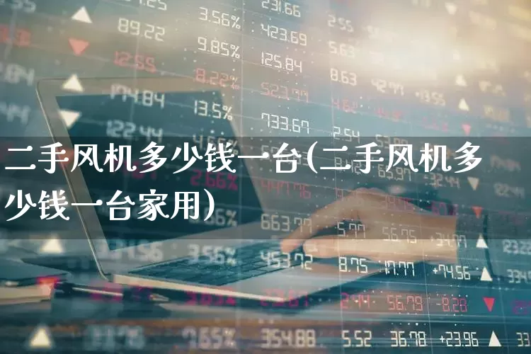 二手风机多少钱一台(二手风机多少钱一台家用)_https://www.jumanxin.com_北交所_第1张