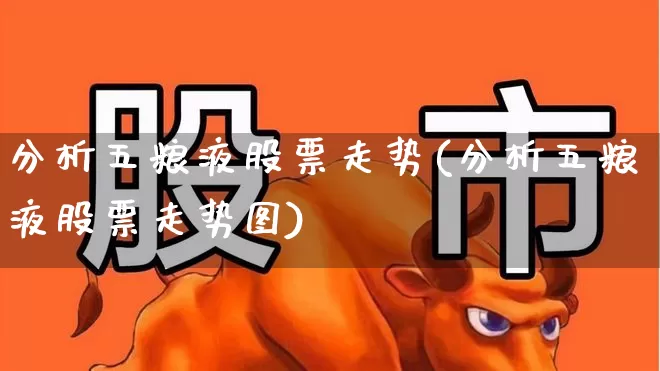 分析五粮液股票走势(分析五粮液股票走势图)_https://www.jumanxin.com_北交所_第1张
