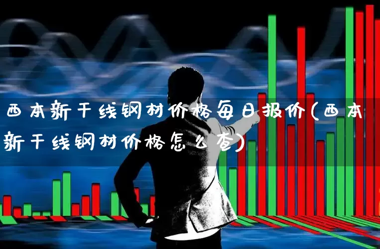 西本新干线钢材价格每日报价(西本新干线钢材价格怎么查)_https://www.jumanxin.com_深交所_第1张