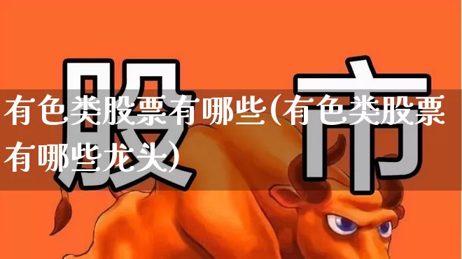 有色类股票有哪些(有色类股票有哪些龙头)_https://www.jumanxin.com_科创板_第1张