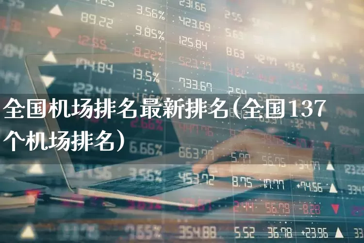 全国机场排名最新排名(全国137个机场排名)_https://www.jumanxin.com_深交所_第1张