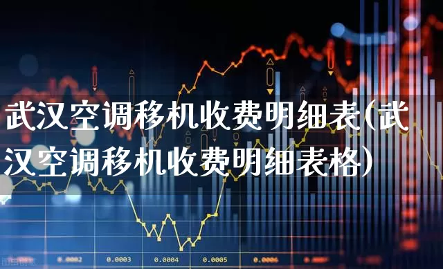 武汉空调移机收费明细表(武汉空调移机收费明细表格)_https://www.jumanxin.com_北交所_第1张
