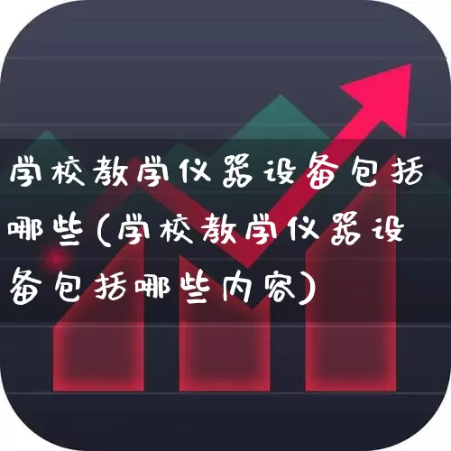 学校教学仪器设备包括哪些(学校教学仪器设备包括哪些内容)_https://www.jumanxin.com_科创板_第1张