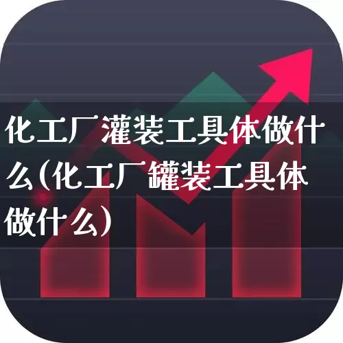 化工厂灌装工具体做什么(化工厂罐装工具体做什么)_https://www.jumanxin.com_上交所_第1张
