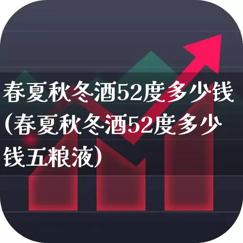 春夏秋冬酒52度多少钱(春夏秋冬酒52度多少钱五粮液)_https://www.jumanxin.com_北交所_第1张