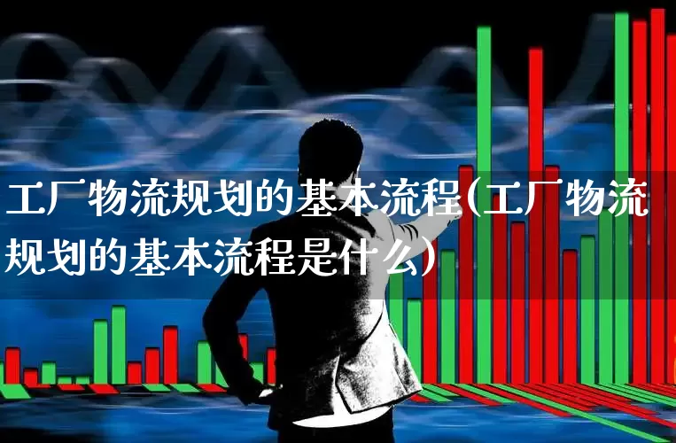 工厂物流规划的基本流程(工厂物流规划的基本流程是什么)_https://www.jumanxin.com_创业板_第1张