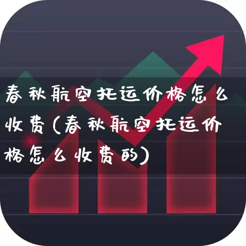 春秋航空托运价格怎么收费(春秋航空托运价格怎么收费的)_https://www.jumanxin.com_上交所_第1张