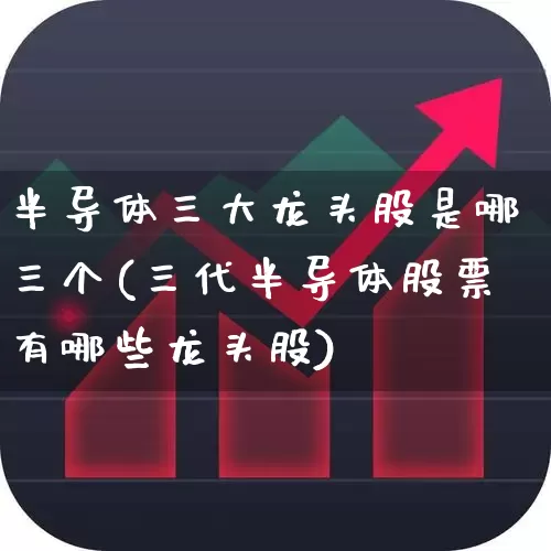 半导体三大龙头股是哪三个(三代半导体股票有哪些龙头股)_https://www.jumanxin.com_深交所_第1张
