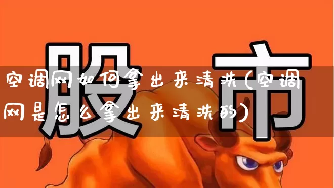 空调网如何拿出来清洗(空调网是怎么拿出来清洗的)_https://www.jumanxin.com_北交所_第1张