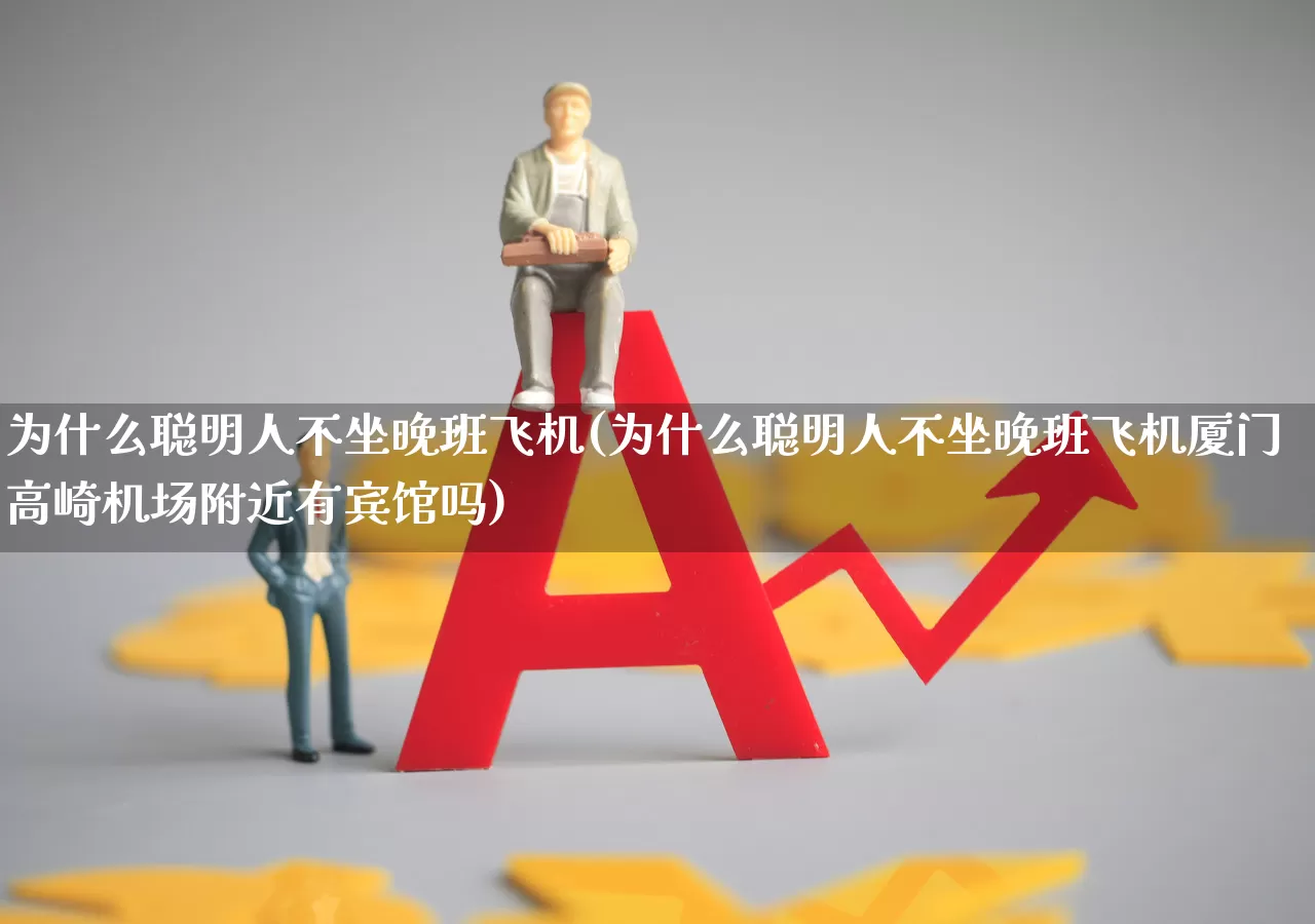 为什么聪明人不坐晚班飞机(为什么聪明人不坐晚班飞机厦门高崎机场附近有宾馆吗)_https://www.jumanxin.com_科创板_第1张
