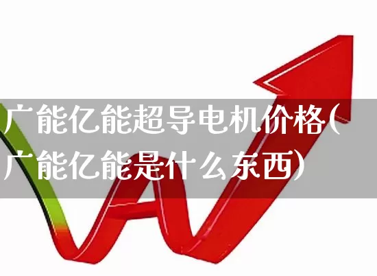 广能亿能超导电机价格(广能亿能是什么东西)_https://www.jumanxin.com_科创板_第1张