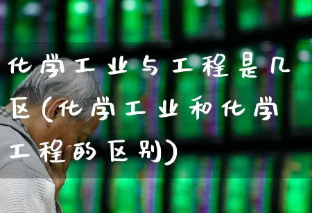 化学工业与工程是几区(化学工业和化学工程的区别)_https://www.jumanxin.com_上交所_第1张