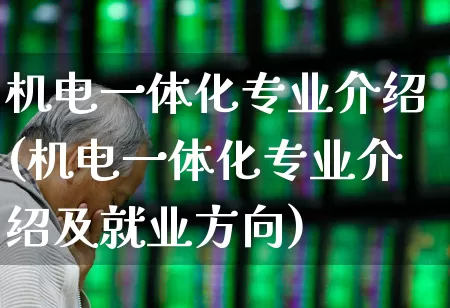 机电一体化专业介绍(机电一体化专业介绍及就业方向)_https://www.jumanxin.com_深交所_第1张