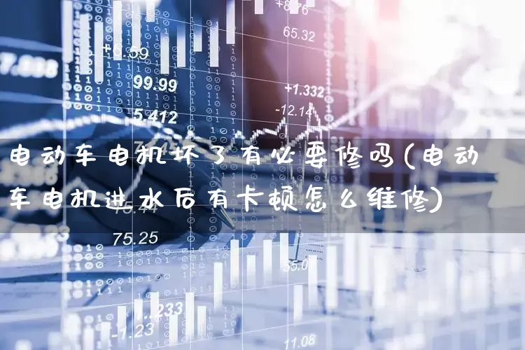 电动车电机坏了有必要修吗(电动车电机进水后有卡顿怎么维修)_https://www.jumanxin.com_创业板_第1张