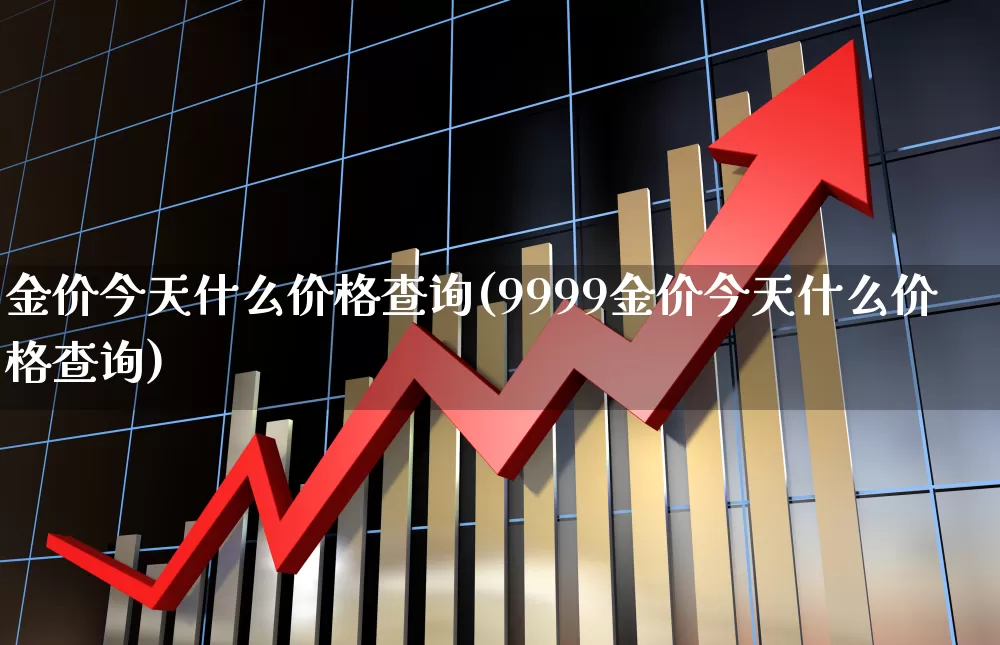 金价今天什么价格查询(9999金价今天什么价格查询)_https://www.jumanxin.com_科创板_第1张
