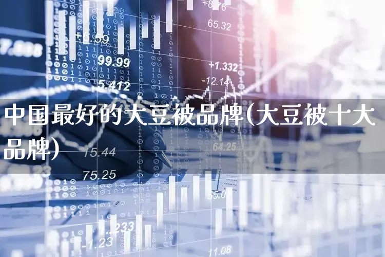 中国最好的大豆被品牌(大豆被十大品牌)_https://www.jumanxin.com_上交所_第1张