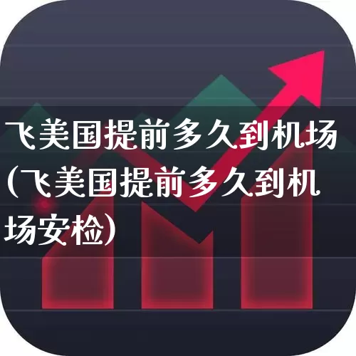 飞美国提前多久到机场(飞美国提前多久到机场安检)_https://www.jumanxin.com_深交所_第1张