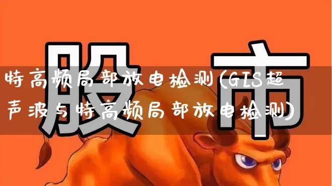 特高频局部放电检测(GIS超声波与特高频局部放电检测)_https://www.jumanxin.com_深交所_第1张