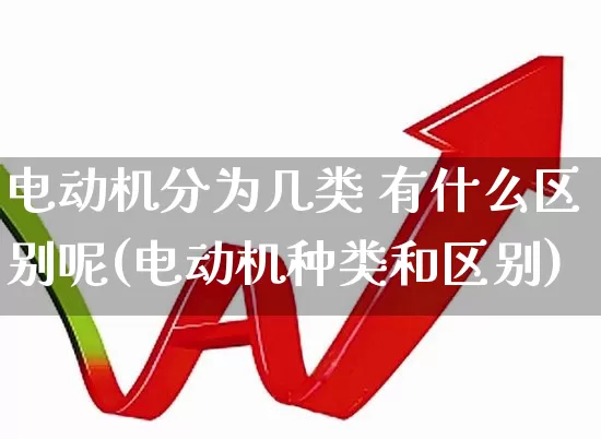 电动机分为几类 有什么区别呢(电动机种类和区别)_https://www.jumanxin.com_创业板_第1张