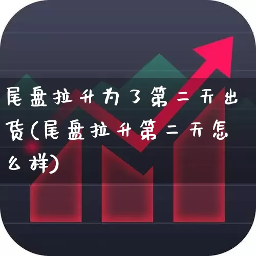 尾盘拉升为了第二天出货(尾盘拉升第二天怎么样)_https://www.jumanxin.com_北交所_第1张