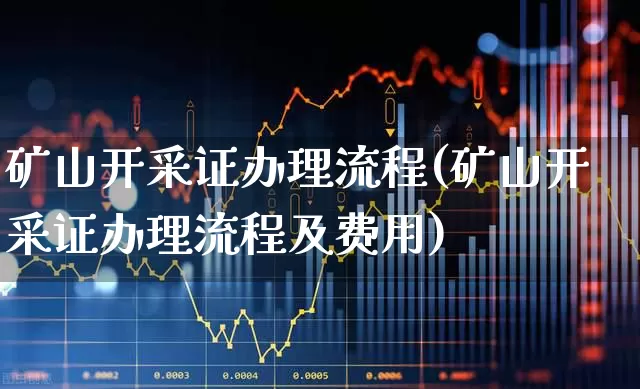 矿山开采证办理流程(矿山开采证办理流程及费用)_https://www.jumanxin.com_上交所_第1张