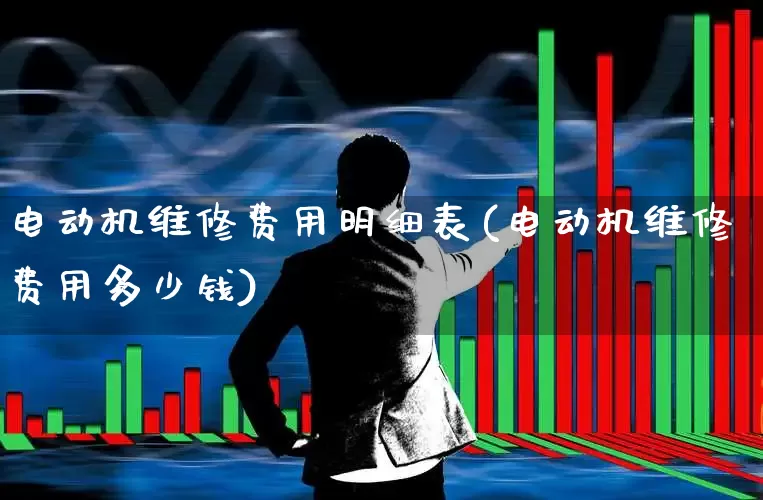 电动机维修费用明细表(电动机维修费用多少钱)_https://www.jumanxin.com_上交所_第1张