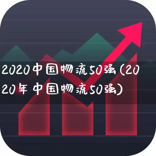 2020中国物流50强(2020年中国物流50强)_https://www.jumanxin.com_北交所_第1张