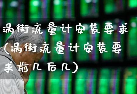 涡街流量计安装要求(涡街流量计安装要求前几后几)_https://www.jumanxin.com_创业板_第1张