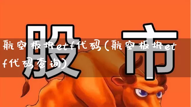 航空板块etf代码(航空板块etf代码查询)_https://www.jumanxin.com_深交所_第1张